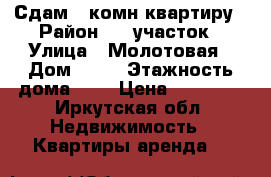 Сдам 2 комн квартиру › Район ­ 1 участок › Улица ­ Молотовая › Дом ­ 80 › Этажность дома ­ 5 › Цена ­ 10 000 - Иркутская обл. Недвижимость » Квартиры аренда   